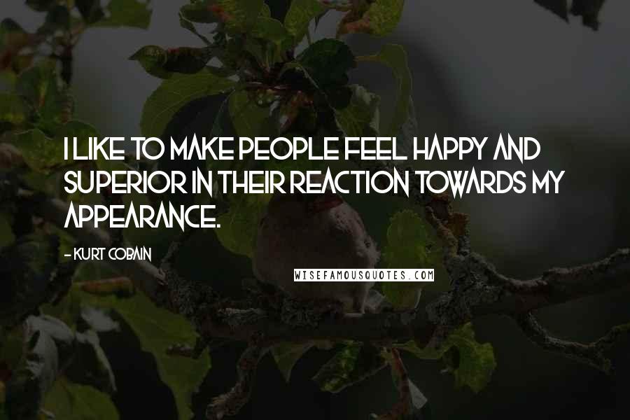 Kurt Cobain Quotes: I like to make people feel happy and superior in their reaction towards my appearance.