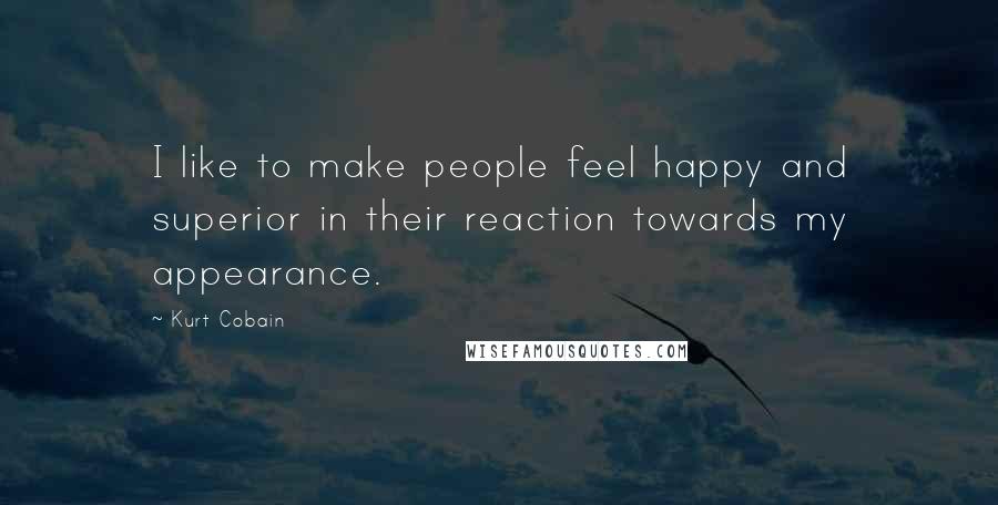 Kurt Cobain Quotes: I like to make people feel happy and superior in their reaction towards my appearance.