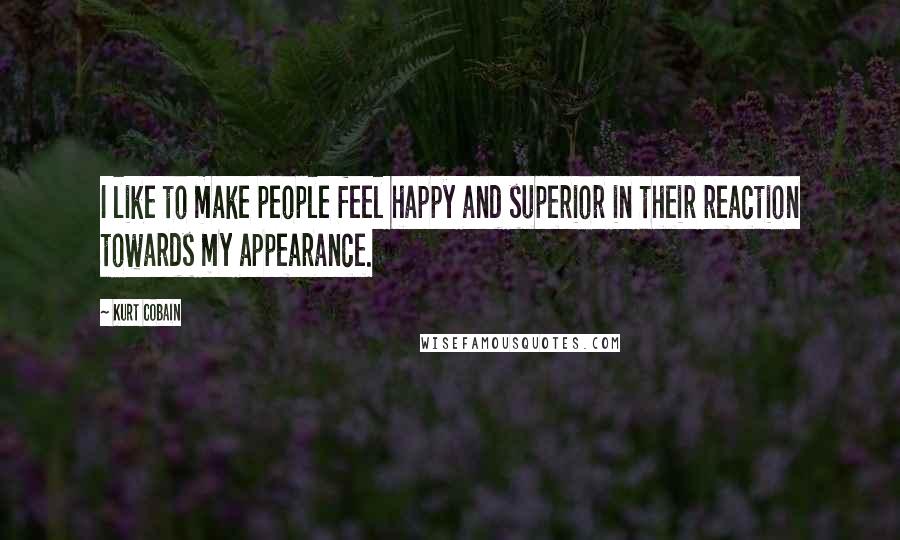 Kurt Cobain Quotes: I like to make people feel happy and superior in their reaction towards my appearance.