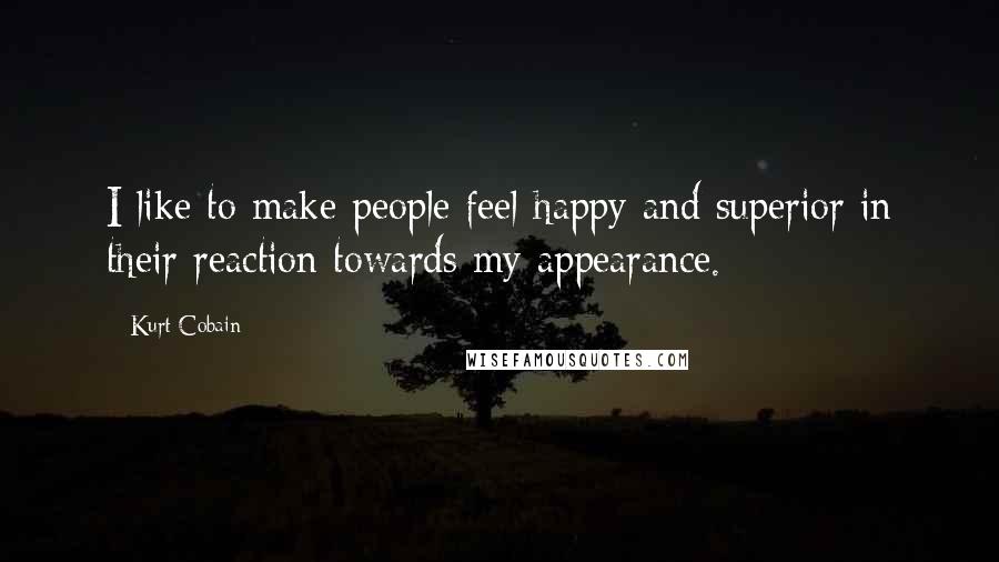 Kurt Cobain Quotes: I like to make people feel happy and superior in their reaction towards my appearance.