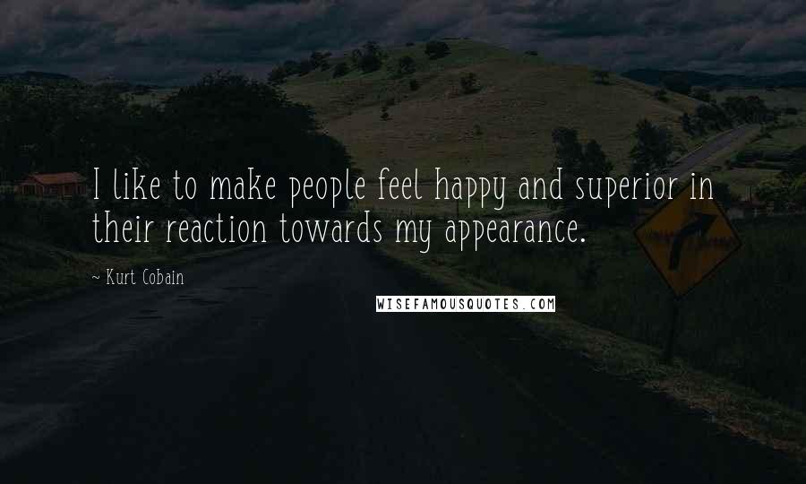 Kurt Cobain Quotes: I like to make people feel happy and superior in their reaction towards my appearance.