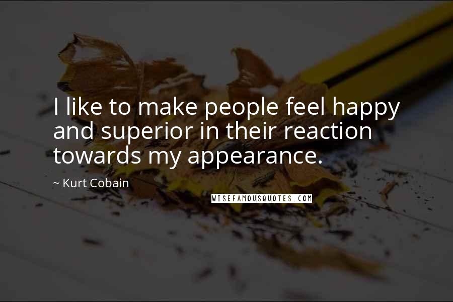 Kurt Cobain Quotes: I like to make people feel happy and superior in their reaction towards my appearance.