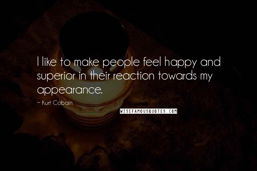 Kurt Cobain Quotes: I like to make people feel happy and superior in their reaction towards my appearance.