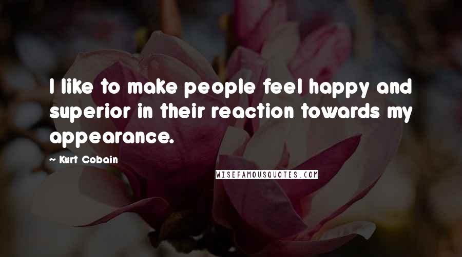 Kurt Cobain Quotes: I like to make people feel happy and superior in their reaction towards my appearance.