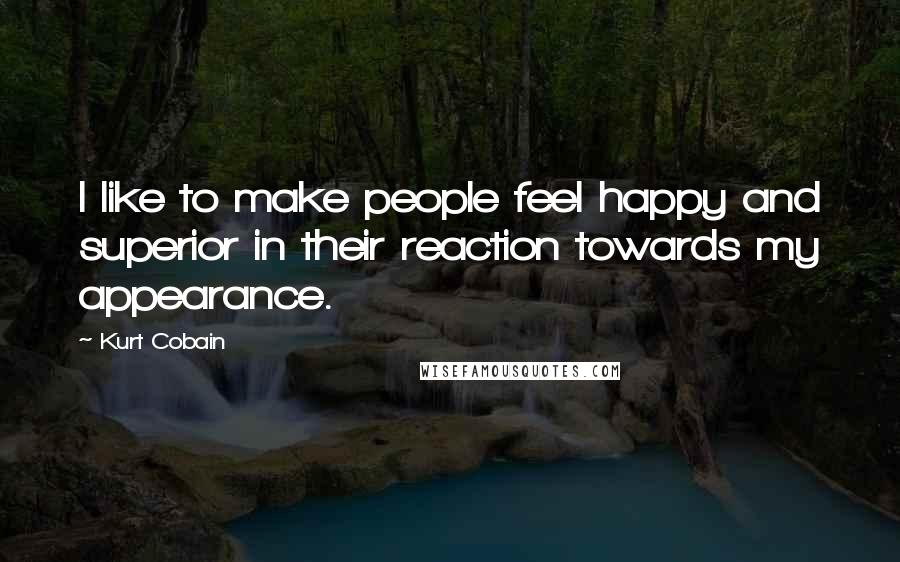 Kurt Cobain Quotes: I like to make people feel happy and superior in their reaction towards my appearance.
