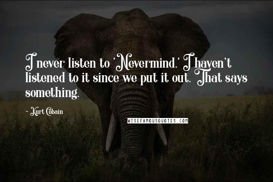 Kurt Cobain Quotes: I never listen to 'Nevermind.' I haven't listened to it since we put it out. That says something.