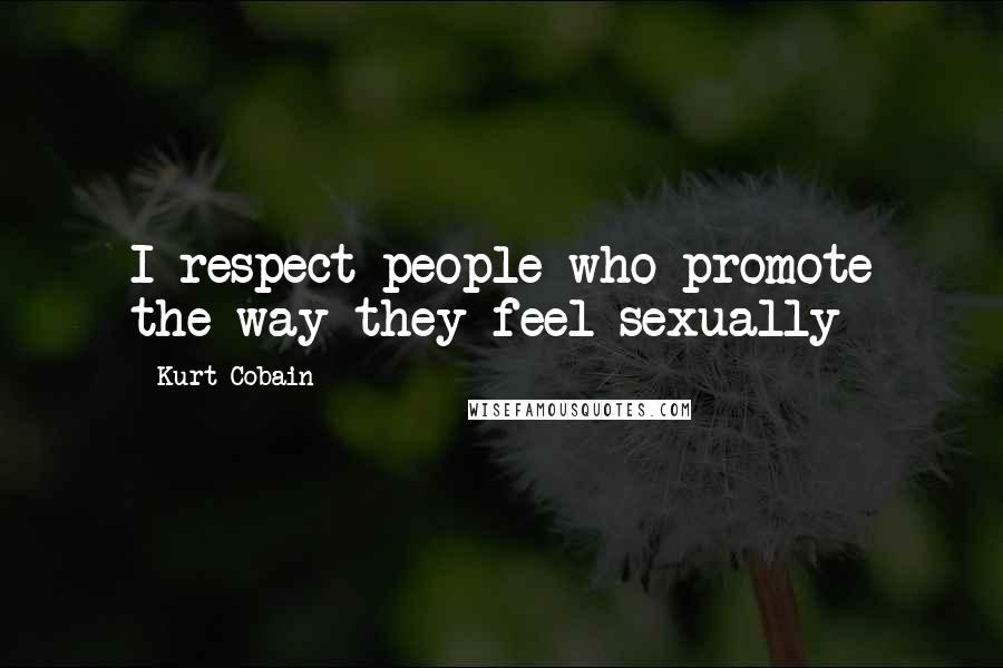 Kurt Cobain Quotes: I respect people who promote the way they feel sexually