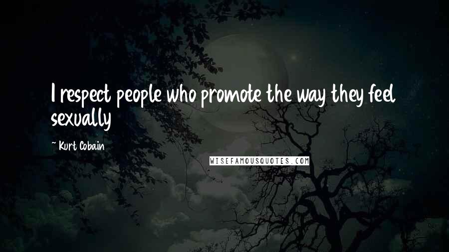 Kurt Cobain Quotes: I respect people who promote the way they feel sexually