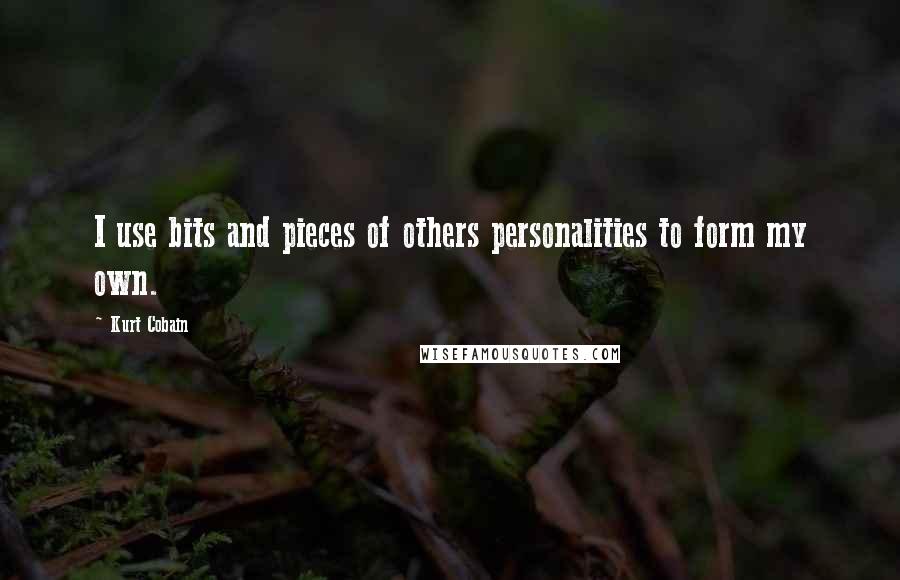 Kurt Cobain Quotes: I use bits and pieces of others personalities to form my own.