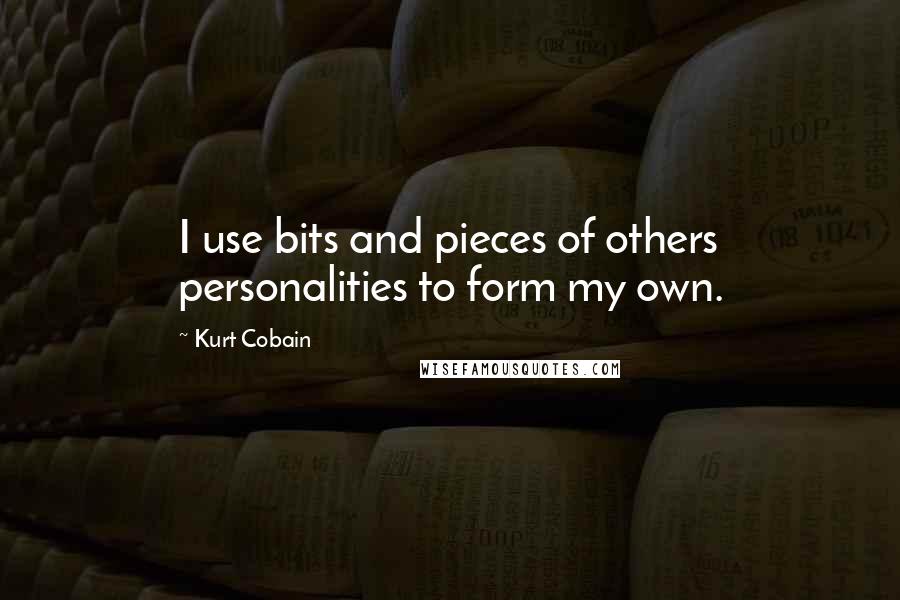Kurt Cobain Quotes: I use bits and pieces of others personalities to form my own.