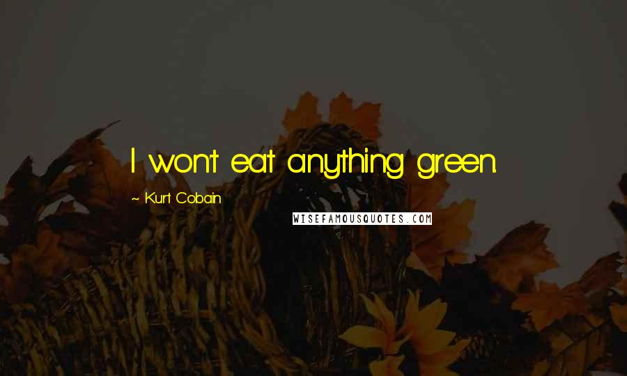 Kurt Cobain Quotes: I won't eat anything green.