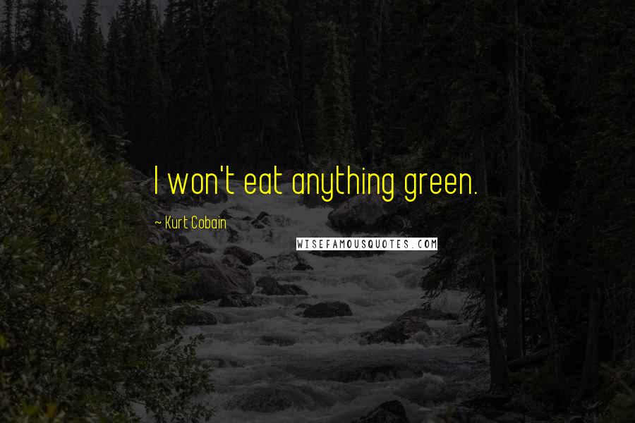 Kurt Cobain Quotes: I won't eat anything green.