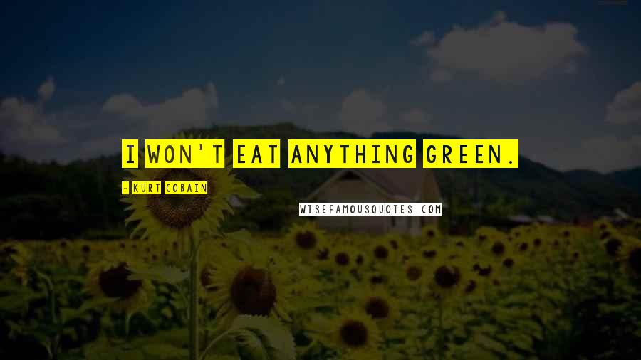 Kurt Cobain Quotes: I won't eat anything green.