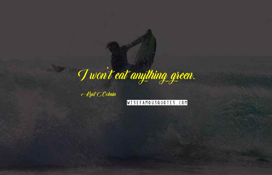 Kurt Cobain Quotes: I won't eat anything green.