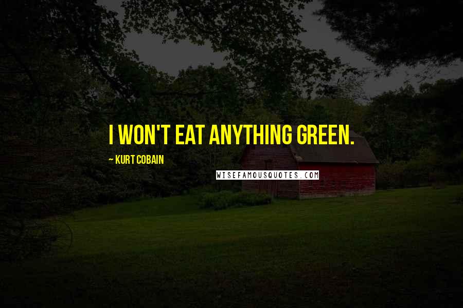 Kurt Cobain Quotes: I won't eat anything green.