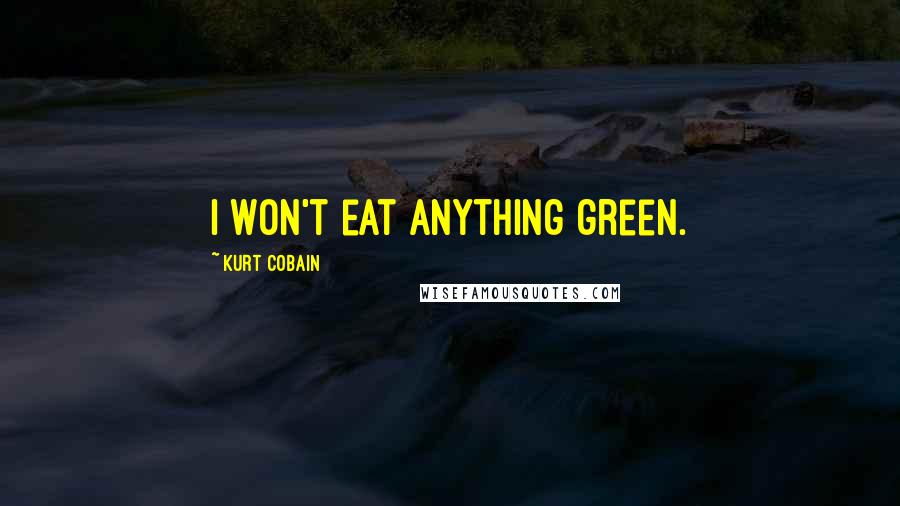 Kurt Cobain Quotes: I won't eat anything green.