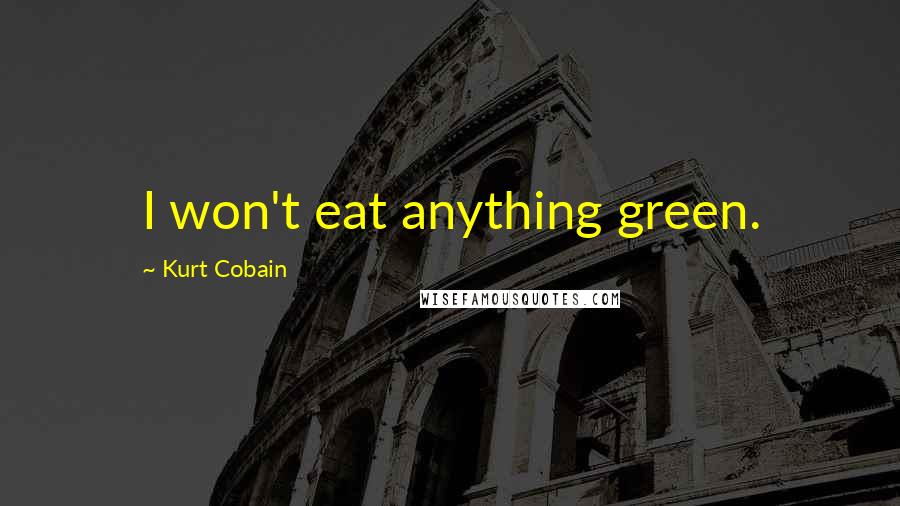 Kurt Cobain Quotes: I won't eat anything green.