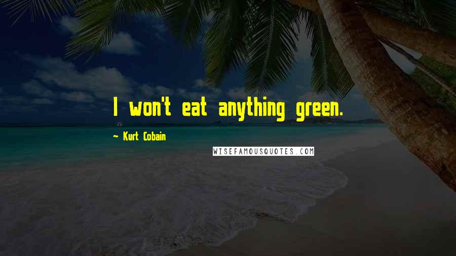 Kurt Cobain Quotes: I won't eat anything green.