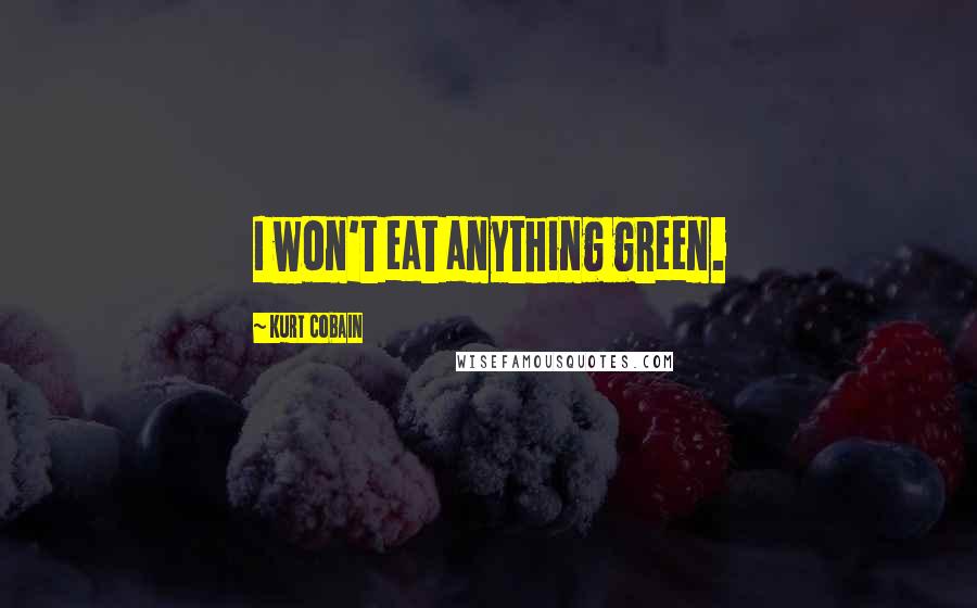 Kurt Cobain Quotes: I won't eat anything green.