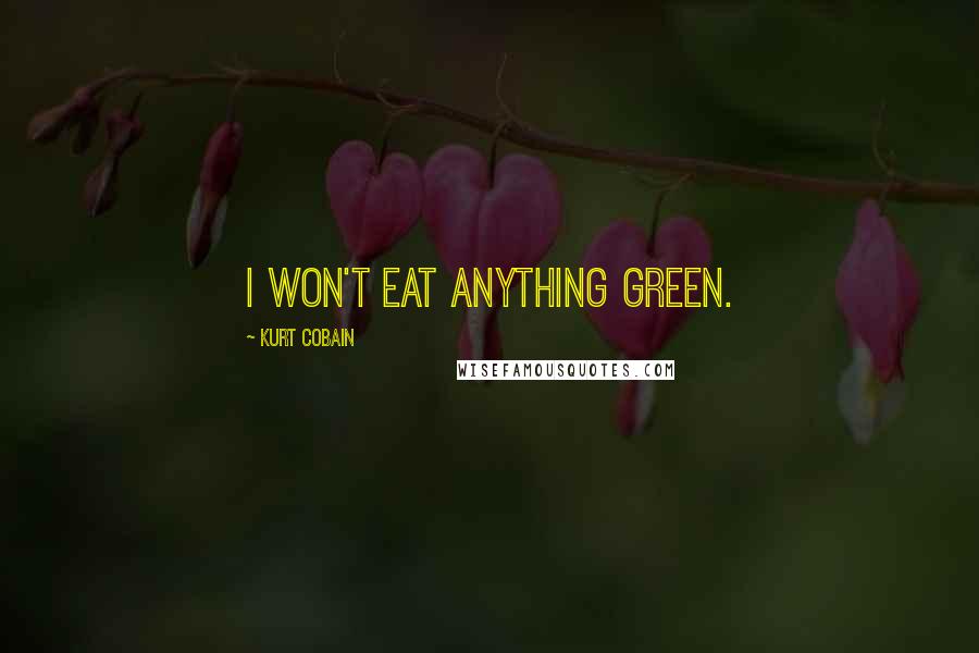Kurt Cobain Quotes: I won't eat anything green.