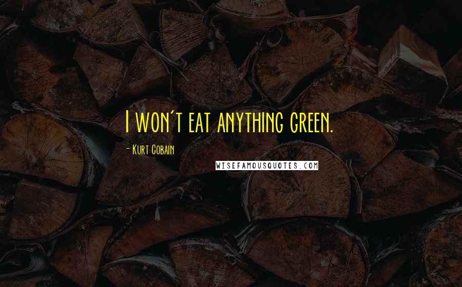 Kurt Cobain Quotes: I won't eat anything green.