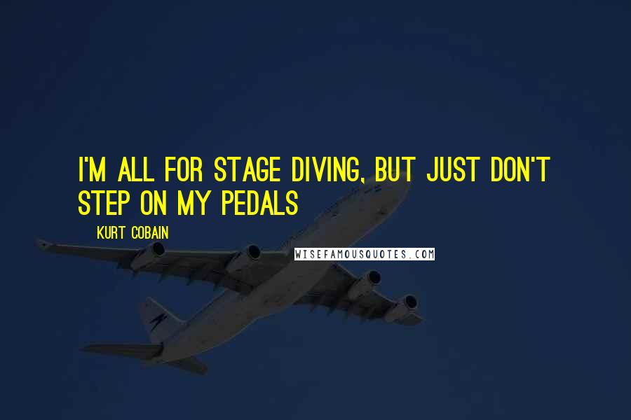 Kurt Cobain Quotes: I'm all for stage diving, but just don't step on my pedals