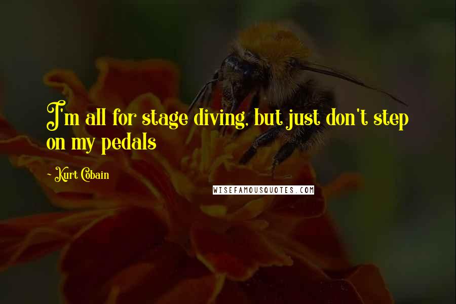 Kurt Cobain Quotes: I'm all for stage diving, but just don't step on my pedals