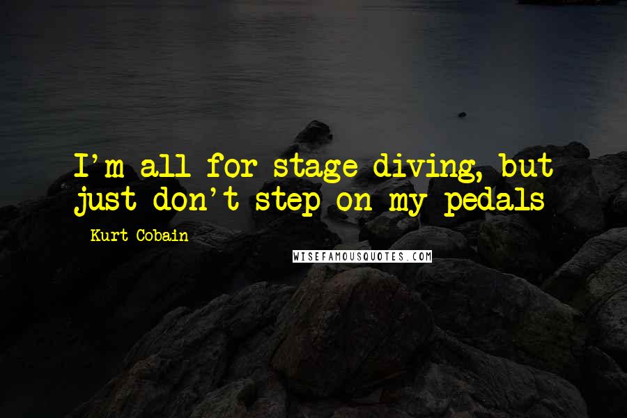 Kurt Cobain Quotes: I'm all for stage diving, but just don't step on my pedals