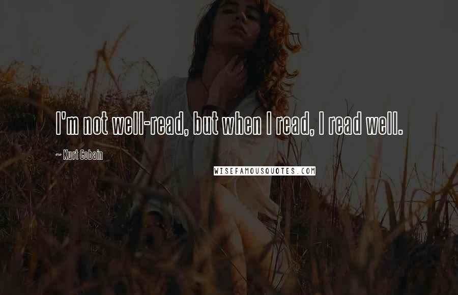 Kurt Cobain Quotes: I'm not well-read, but when I read, I read well.