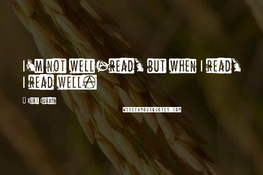 Kurt Cobain Quotes: I'm not well-read, but when I read, I read well.