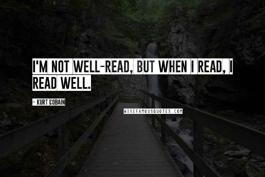 Kurt Cobain Quotes: I'm not well-read, but when I read, I read well.