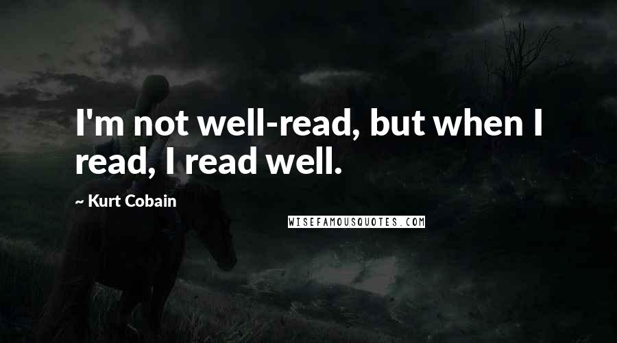 Kurt Cobain Quotes: I'm not well-read, but when I read, I read well.