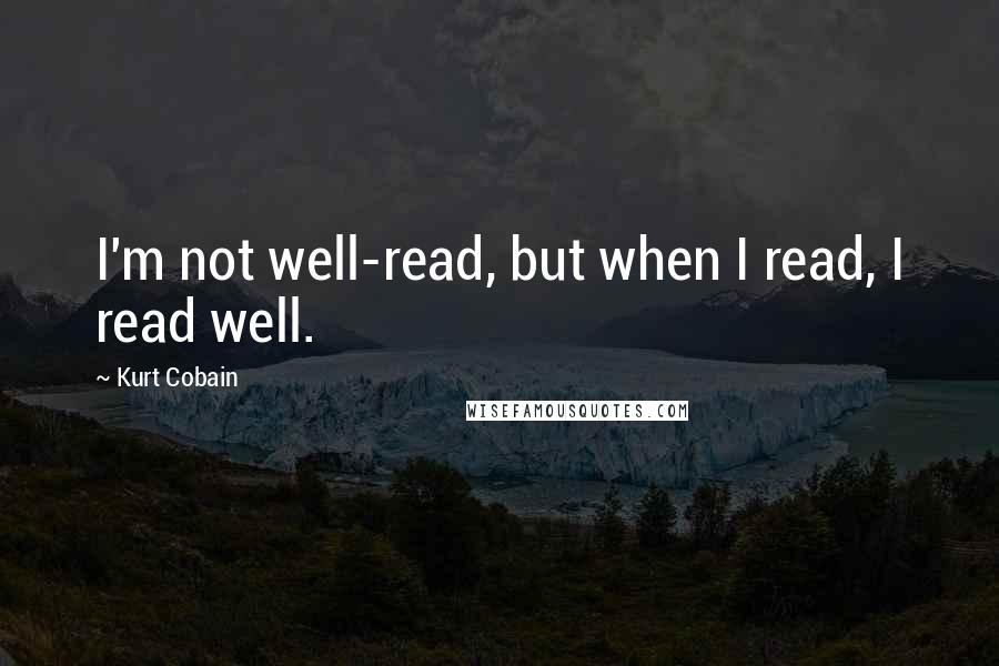 Kurt Cobain Quotes: I'm not well-read, but when I read, I read well.