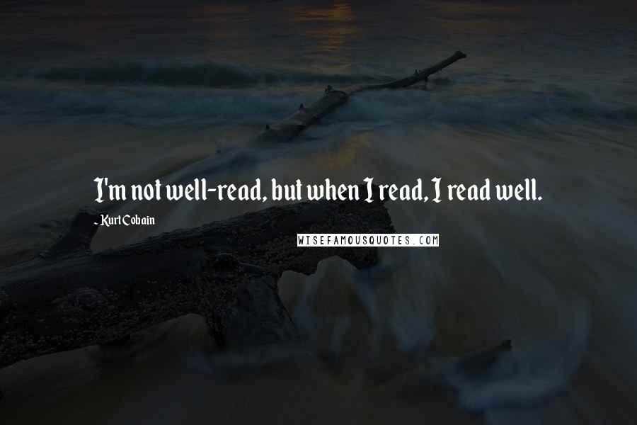 Kurt Cobain Quotes: I'm not well-read, but when I read, I read well.