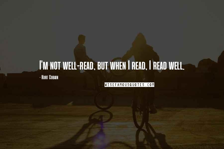 Kurt Cobain Quotes: I'm not well-read, but when I read, I read well.