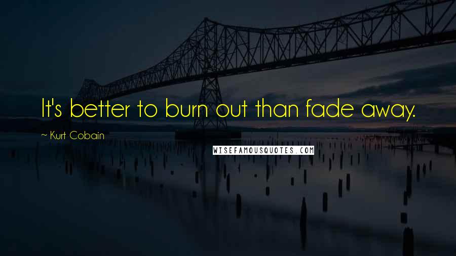 Kurt Cobain Quotes: It's better to burn out than fade away.