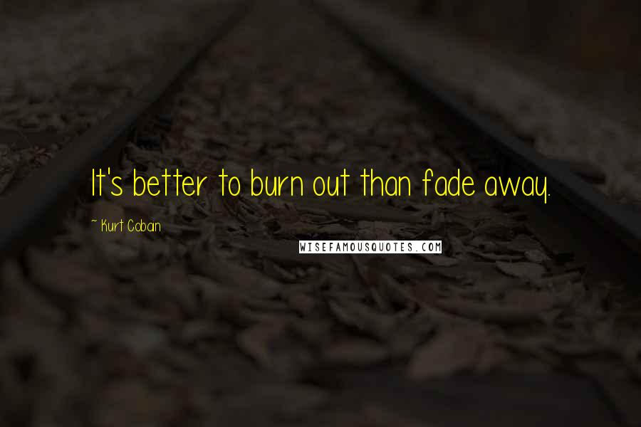 Kurt Cobain Quotes: It's better to burn out than fade away.