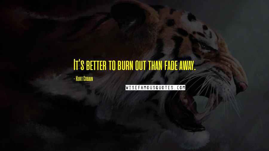 Kurt Cobain Quotes: It's better to burn out than fade away.