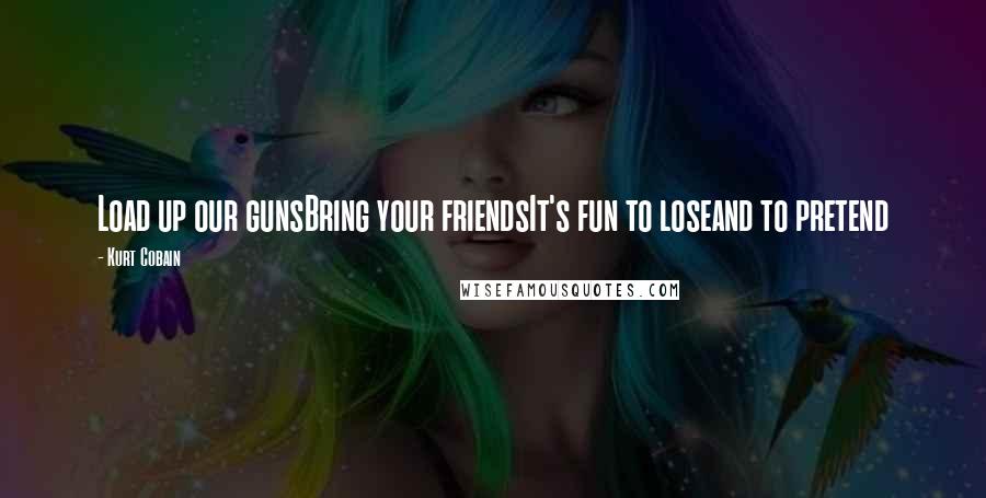 Kurt Cobain Quotes: Load up our gunsBring your friendsIt's fun to loseand to pretend