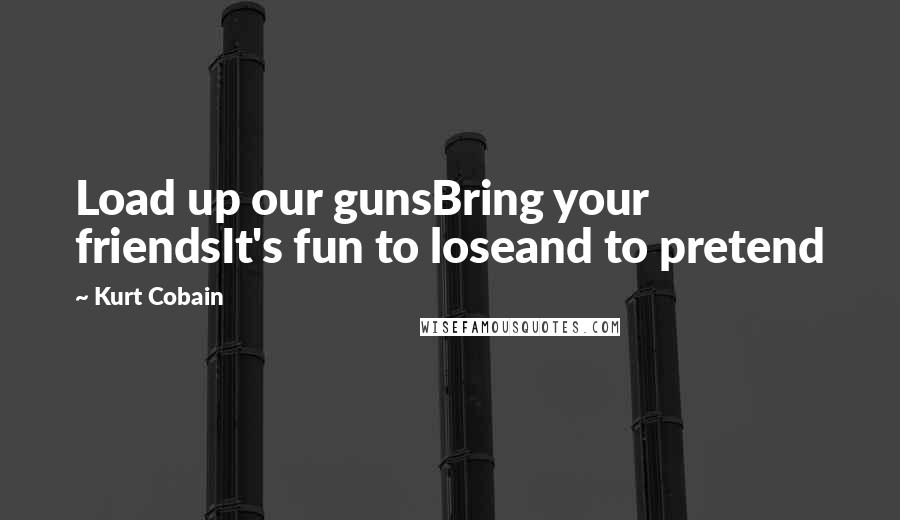 Kurt Cobain Quotes: Load up our gunsBring your friendsIt's fun to loseand to pretend