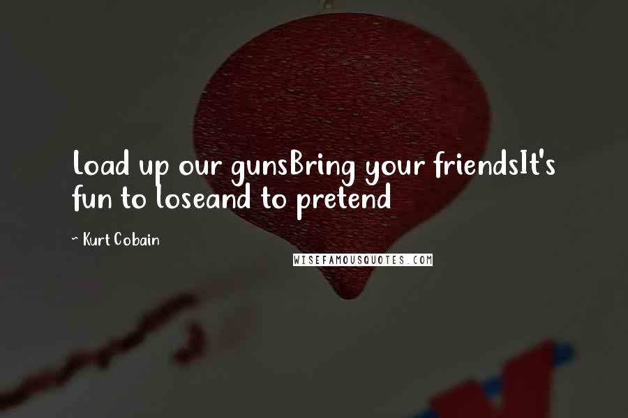 Kurt Cobain Quotes: Load up our gunsBring your friendsIt's fun to loseand to pretend