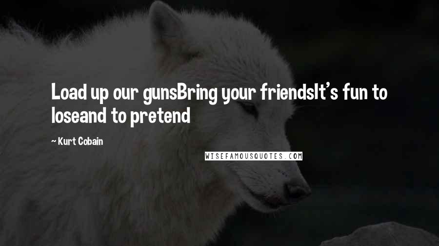 Kurt Cobain Quotes: Load up our gunsBring your friendsIt's fun to loseand to pretend