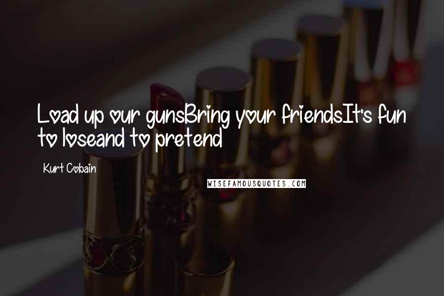 Kurt Cobain Quotes: Load up our gunsBring your friendsIt's fun to loseand to pretend