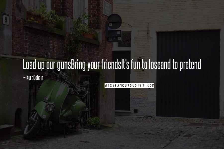 Kurt Cobain Quotes: Load up our gunsBring your friendsIt's fun to loseand to pretend