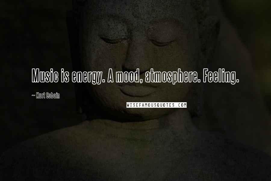 Kurt Cobain Quotes: Music is energy. A mood, atmosphere. Feeling.