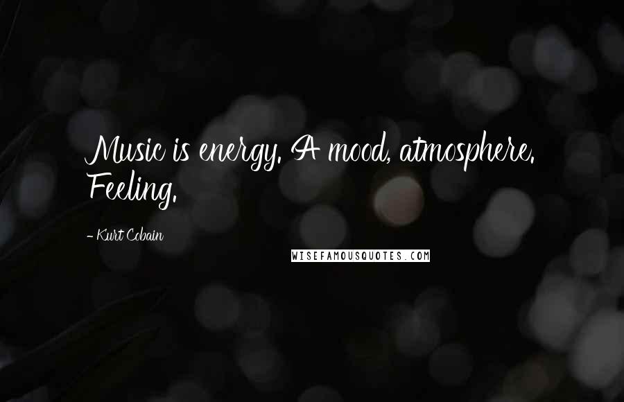 Kurt Cobain Quotes: Music is energy. A mood, atmosphere. Feeling.