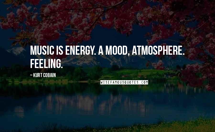 Kurt Cobain Quotes: Music is energy. A mood, atmosphere. Feeling.