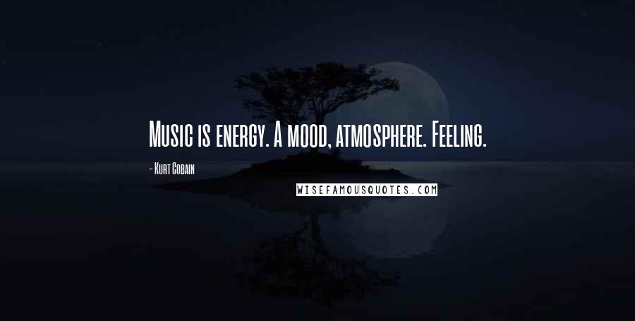 Kurt Cobain Quotes: Music is energy. A mood, atmosphere. Feeling.