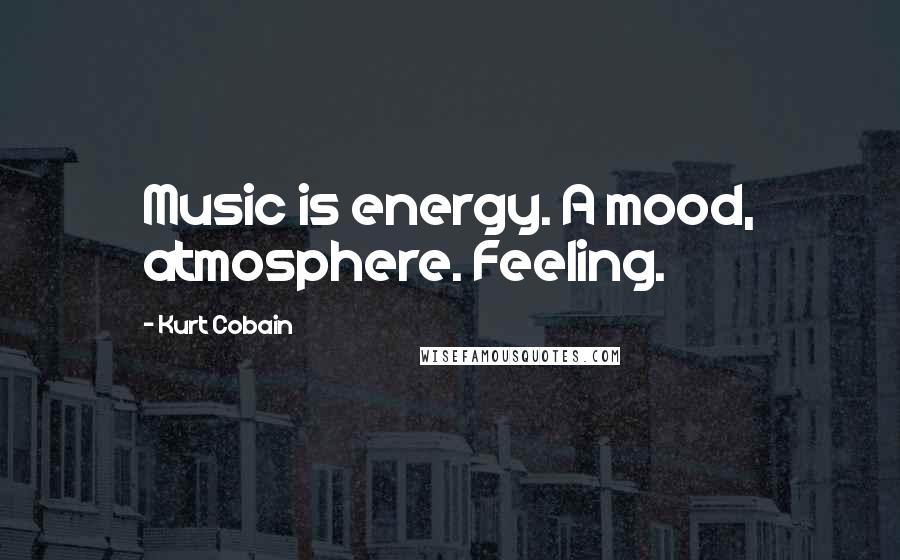 Kurt Cobain Quotes: Music is energy. A mood, atmosphere. Feeling.