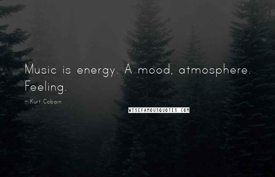 Kurt Cobain Quotes: Music is energy. A mood, atmosphere. Feeling.